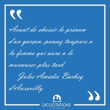 Avant de choisir le pr�nom d'un gar�on, pensez toujours a la [...] - Jules Am�d�e Barbey d'Aurevilly...