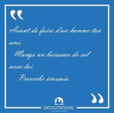 Avant de faire d'un homme ton ami,    Mange un boisseau de sel [...] - Proverbe �cossais...