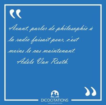 Avant, parler de philosophie � la radio faisait peur, c'est [...] - Ad�le Van Reeth...