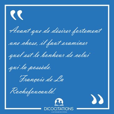 Avant que de dsirer fortement une chose, il faut examiner quel [...] - Franois de La Rochefoucauld...