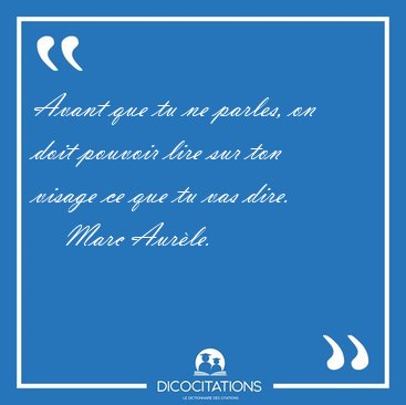 Avant que tu ne parles, on doit pouvoir lire sur ton visage ce [...] - Marc Aurle...