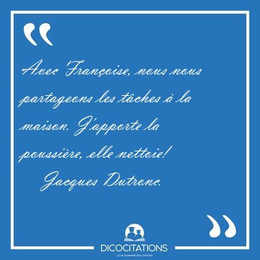 Avec Fran�oise, nous nous partageons les t�ches � la maison. [...] - Jacques Dutronc...