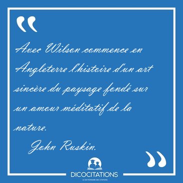 Avec Wilson commence en Angleterre l'histoire d'un art sinc�re [...] - John Ruskin...