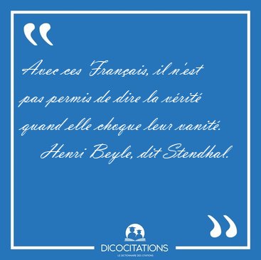 Avec ces Franais, il n'est pas permis de dire la vrit quand [...] - Henri Beyle, dit Stendhal...