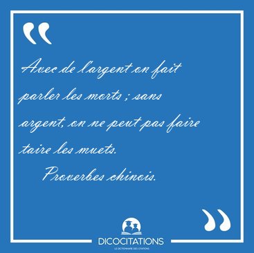 Avec de l'argent on fait parler les morts ; sans argent, on ne [...] - Proverbes chinois...