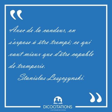 Avec de la candeur, on s'expose � �tre tromp�; ce qui vaut mieux [...] - Stanislas Leszczynski...