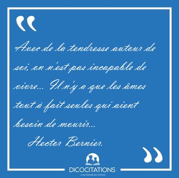 Avec de la tendresse autour de soi, on n'est pas incapable de [...] - Hector Bernier...