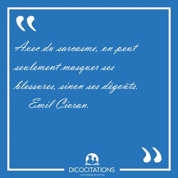 Avec du sarcasme, on peut seulement masquer ses blessures, sinon [...] - Emil Cioran...
