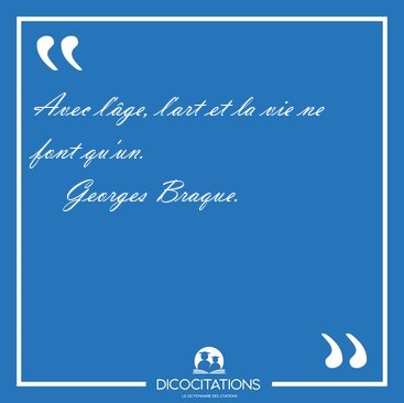 Avec l'ge, l'art et la vie ne font [...] - Georges Braque...
