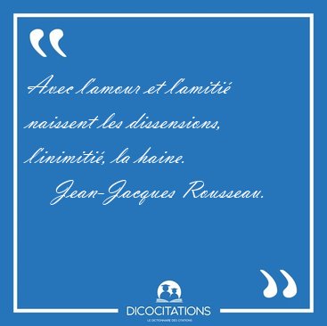Avec l'amour et l'amiti� naissent les dissensions, l'inimiti�, [...] - Jean-Jacques Rousseau...