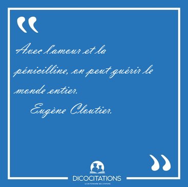 Avec l'amour et la p�nicilline, on peut gu�rir le monde [...] - Eug�ne Cloutier...