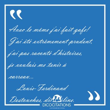Avec le m�me j'ai fait gafe! J'ai �t� extr�mement prudent, j'ai [...] - Louis-Ferdinand Destouches, dit C�line...