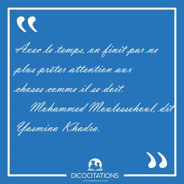 Avec le temps, on finit par ne plus pr�ter attention aux choses [...] - Mohammed Moulessehoul, dit Yasmina Khadra...