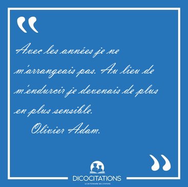Avec les ann�es je ne m'arrangeais pas. Au lieu de m'endurcir je [...] - Olivier Adam...