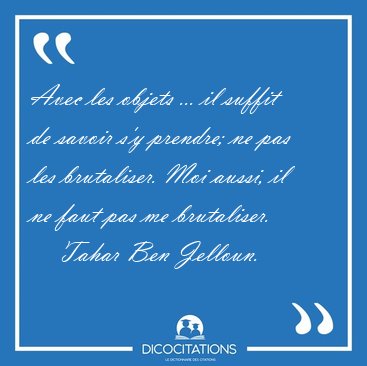 Avec les objets ... il suffit de savoir s'y prendre; ne pas les [...] - Tahar Ben Jelloun...