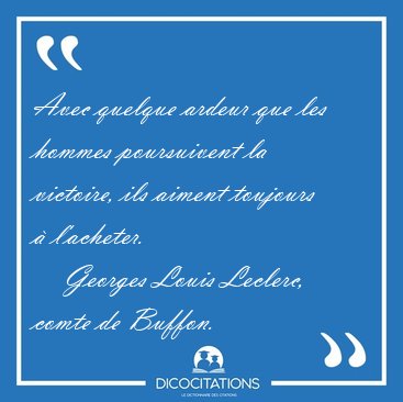 Avec quelque ardeur que les hommes poursuivent la victoire, ils [...] - Georges Louis Leclerc, comte de Buffon...