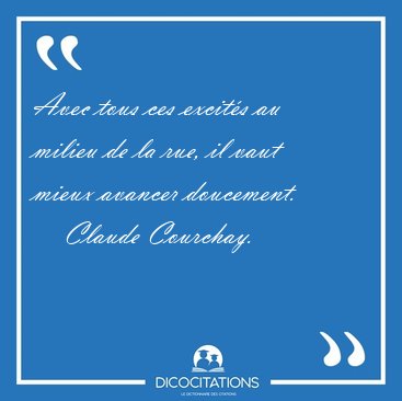 Avec tous ces excits au milieu de la rue, il vaut mieux avancer [...] - Claude Courchay...