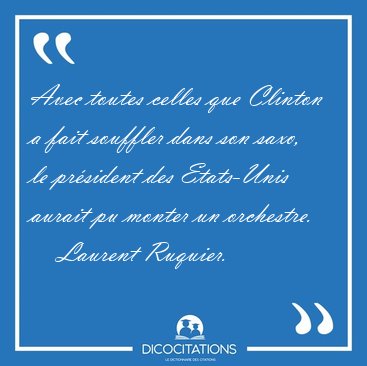 Avec toutes celles que Clinton a fait souffler dans son saxo, le [...] - Laurent Ruquier...