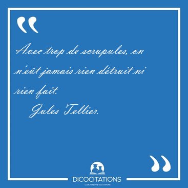 Avec trop de scrupules, on n'et jamais rien dtruit ni rien [...] - Jules Tellier...