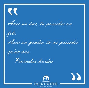 Avec un ne, tu possdes un fils.
Avec un gendre, tu ne [...] - Proverbes kurdes...