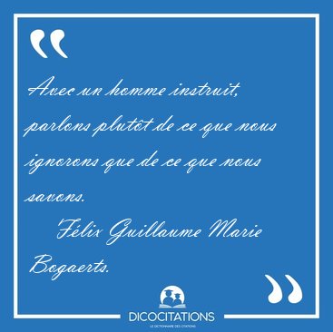 Avec un homme instruit, parlons plut�t de ce que nous ignorons [...] - F�lix Guillaume Marie Bogaerts...