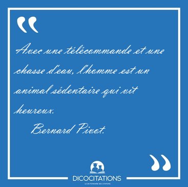 Avec une t�l�commande et une chasse d'eau, l'homme est un animal [...] - Bernard Pivot...