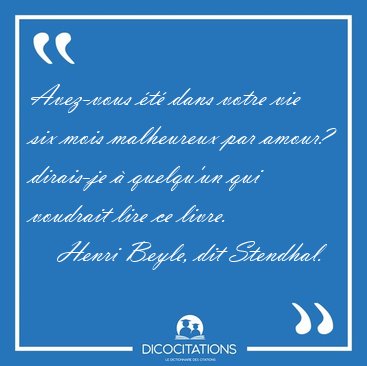 Avez-vous �t� dans votre vie six mois malheureux par amour? [...] - Henri Beyle, dit Stendhal...