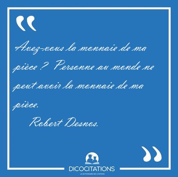 Avez-vous la monnaie de ma pi�ce ?  Personne au monde ne peut [...] - Robert Desnos...