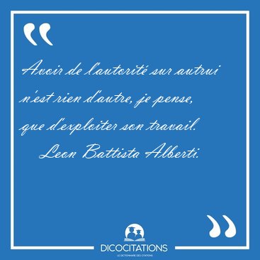 Avoir de l'autorit sur autrui n'est rien d'autre, je pense, que [...] - Leon Battista Alberti...