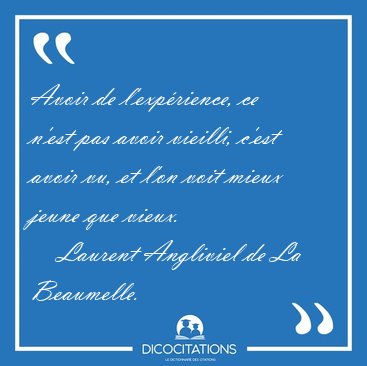 Avoir de l'exprience, ce n'est pas avoir vieilli, c'est avoir [...] - Laurent Angliviel de La Beaumelle...