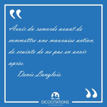 Avoir du remords avant de commettre une mauvaise action, de [...] - Denis Langlois...