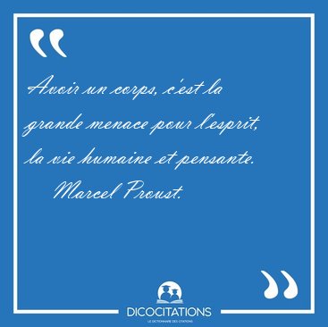 Avoir un corps, c'est la grande menace pour l'esprit, la vie [...] - Marcel Proust...