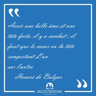 Avoir une belle �me et une t�te forte, il y a combat ; il faut [...] - Honor� de Balzac...