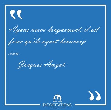 Ayans vescu longuement, il est force qu'ils ayent beaucoup [...] - Jacques Amyot...