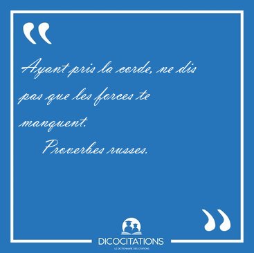 Ayant pris la corde, ne dis pas que les forces te [...] - Proverbes russes...