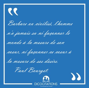 Barbare ou civilis�, l'homme n'a jamais su ni fa�onner le monde [...] - Paul Bourget...