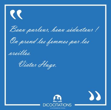 Beau parleur, beau sducteur ! On prend les femmes par les [...] - Victor Hugo...
