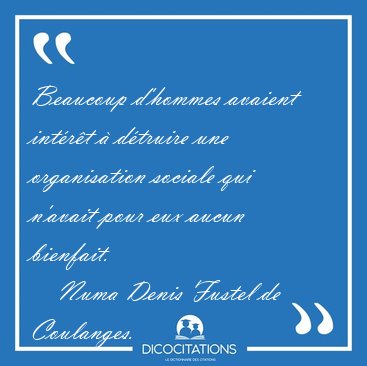 Beaucoup d'hommes avaient int�r�t � d�truire une organisation [...] - Numa Denis Fustel de Coulanges...