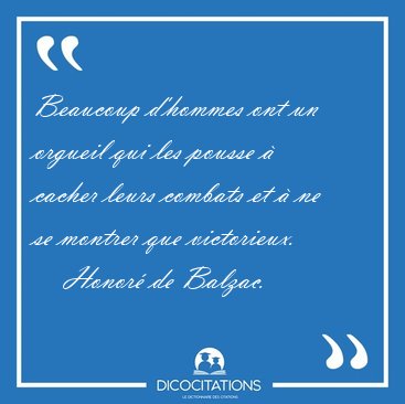 Beaucoup d'hommes ont un orgueil qui les pousse � cacher leurs [...] - Honor� de Balzac...
