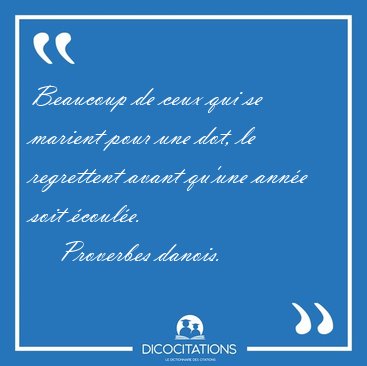 Beaucoup de ceux qui se marient pour une dot, le regrettent [...] - Proverbes danois...