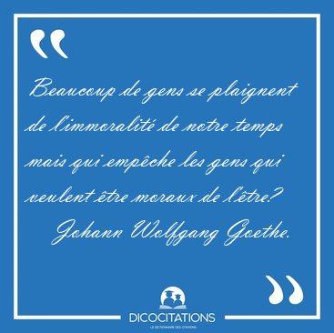 Beaucoup de gens se plaignent de l'immoralit de notre temps [...] - Johann Wolfgang Goethe...