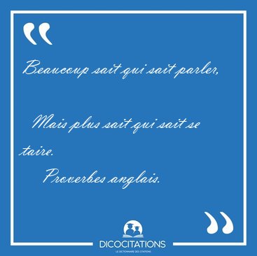 Beaucoup sait qui sait parler,    Mais plus sait qui sait se [...] - Proverbes anglais...