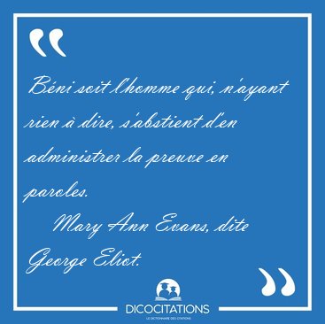 B�ni soit l'homme qui, n'ayant rien � dire, s'abstient d'en [...] - Mary Ann Evans, dite George Eliot...