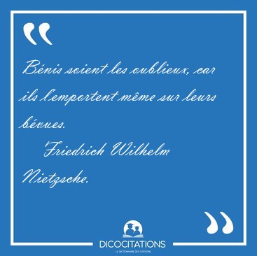 B�nis soient les oublieux, car ils l'emportent m�me sur leurs [...] - Friedrich Wilhelm Nietzsche...
