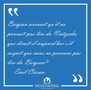 Bergson avouait qu'il ne pouvait pas lire du Nietzsche; que [...] - Emil Cioran...