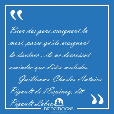 Bien des gens craignent la mort, parce qu'ils craignent la [...] - Guillaume Charles Antoine Pigault de l'Espinoy, dit Pigault-Lebrun...