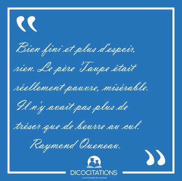 Bien fini et plus d'espoir, rien. Le p�re Taupe �tait r�ellement [...] - Raymond Queneau...
