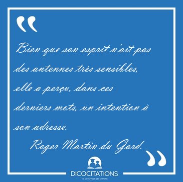 Bien que son esprit n'ait pas des antennes trs sensibles, elle [...] - Roger Martin du Gard...