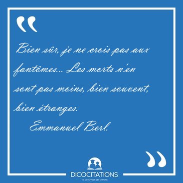Bien s�r, je ne crois pas aux fant�mes... Les morts n'en sont [...] - Emmanuel Berl...