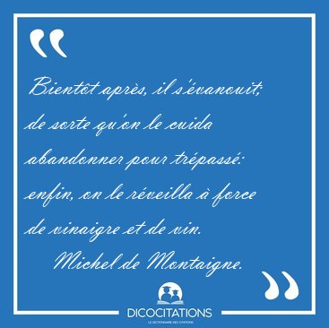 Bient�t apr�s, il s'�vanouit; de sorte qu'on le cuida abandonner [...] - Michel de Montaigne...